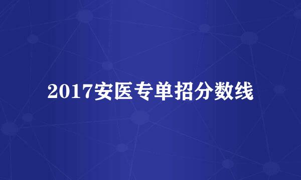 2017安医专单招分数线