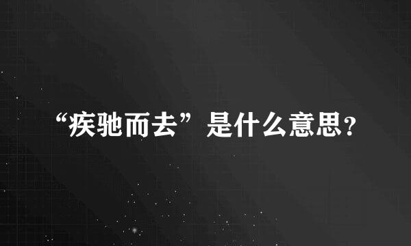 “疾驰而去”是什么意思？