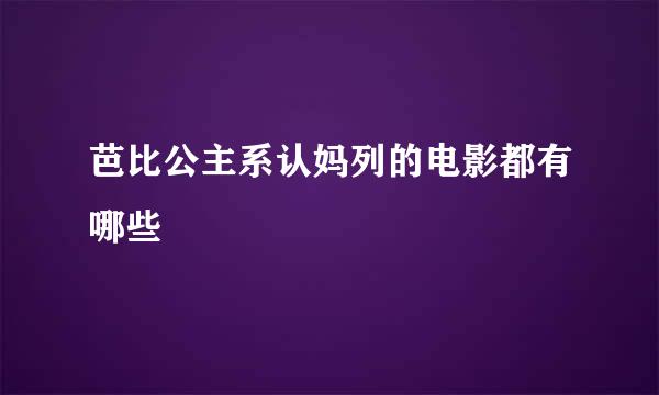 芭比公主系认妈列的电影都有哪些