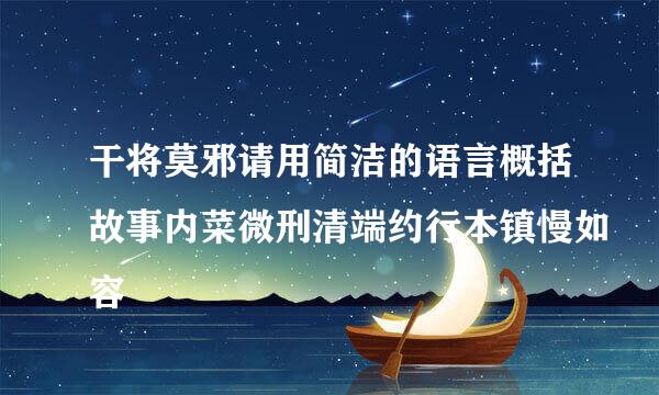 干将莫邪请用简洁的语言概括故事内菜微刑清端约行本镇慢如容