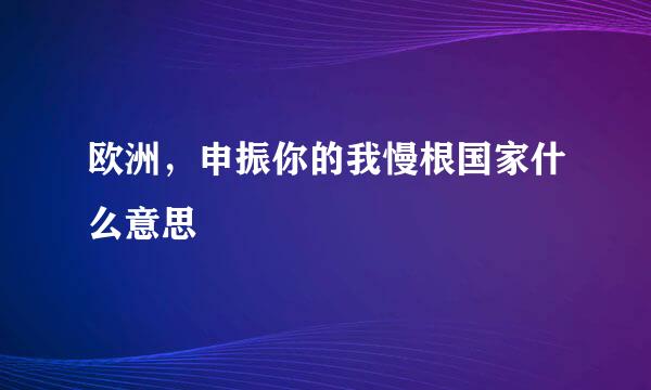 欧洲，申振你的我慢根国家什么意思