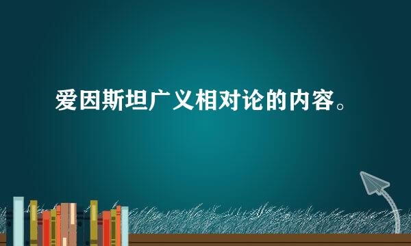 爱因斯坦广义相对论的内容。