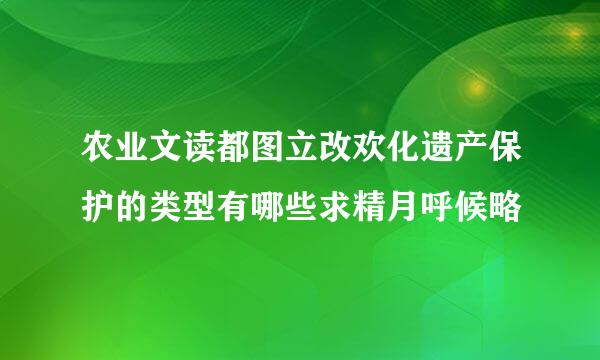 农业文读都图立改欢化遗产保护的类型有哪些求精月呼候略