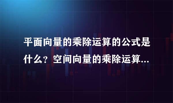 平面向量的乘除运算的公式是什么？空间向量的乘除运算的公式是什么？