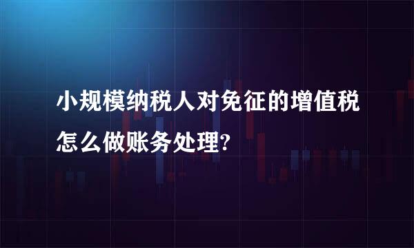 小规模纳税人对免征的增值税怎么做账务处理?