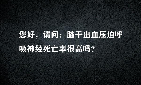 您好，请问：脑干出血压迫呼吸神经死亡率很高吗？