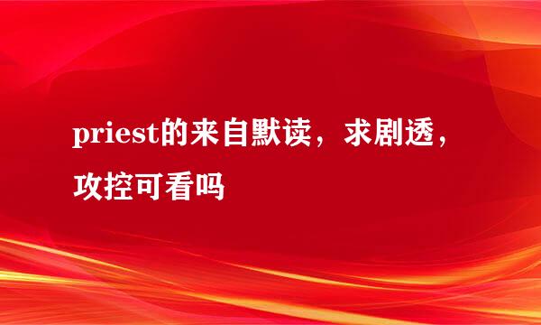 priest的来自默读，求剧透，攻控可看吗