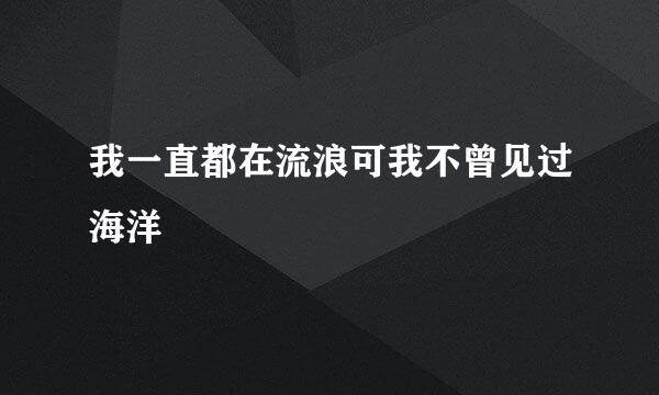 我一直都在流浪可我不曾见过海洋