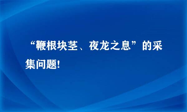 “鞭根块茎、夜龙之息”的采集问题!