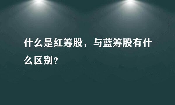 什么是红筹股，与蓝筹股有什么区别？