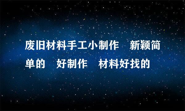 废旧材料手工小制作 新颖简单的 好制作 材料好找的