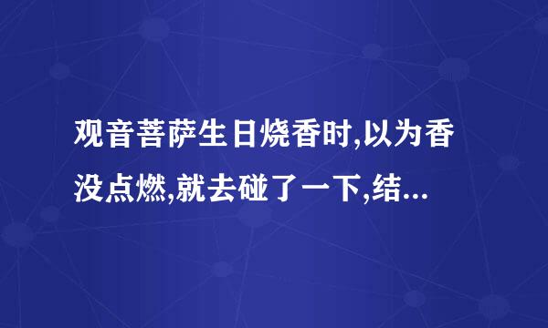 观音菩萨生日烧香时,以为香没点燃,就去碰了一下,结果被香灰烫了两次,有事吗