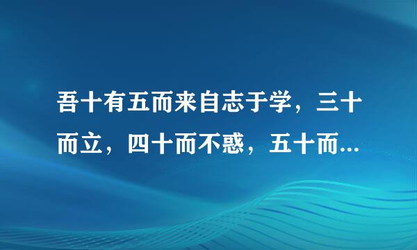 吾十有五而来自志于学，三十而立，四十而不惑，五十而知天命，六十而耳顺，七十而从心所欲，不逾矩。”