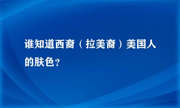 谁知道西裔（拉美裔）美国人的肤色？