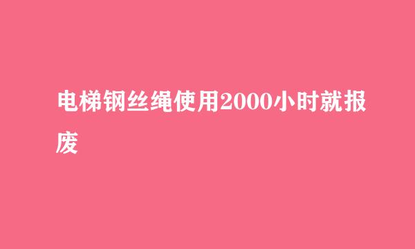 电梯钢丝绳使用2000小时就报废