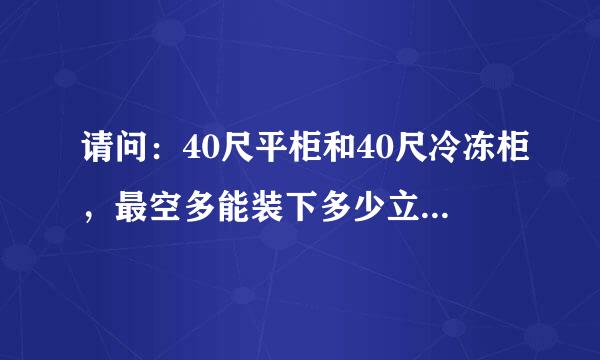 请问：40尺平柜和40尺冷冻柜，最空多能装下多少立方的货物？外体积降某光越分别是多少？ 因有一批货要出 急！！！