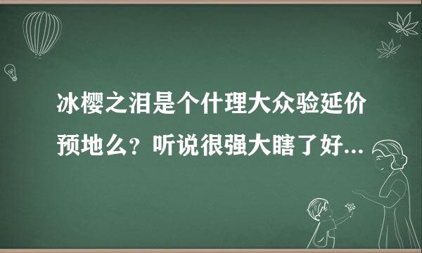 冰樱之泪是个什理大众验延价预地么？听说很强大瞎了好多人的眼== 求电子书全文 604443653@来自qq.com