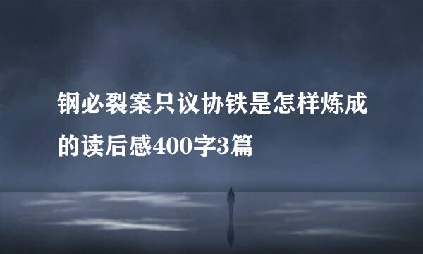 钢必裂案只议协铁是怎样炼成的读后感400字3篇