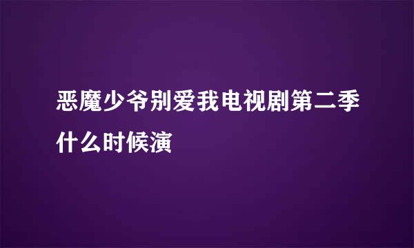 恶魔少爷别爱我电视剧第二季什么时候演