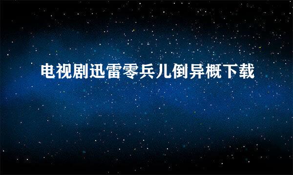 电视剧迅雷零兵儿倒异概下载