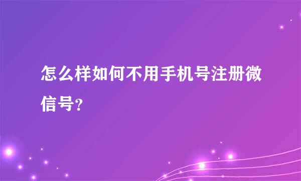 怎么样如何不用手机号注册微信号？