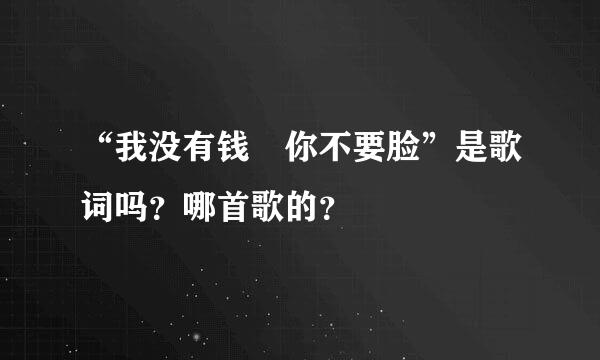 “我没有钱 你不要脸”是歌词吗？哪首歌的？