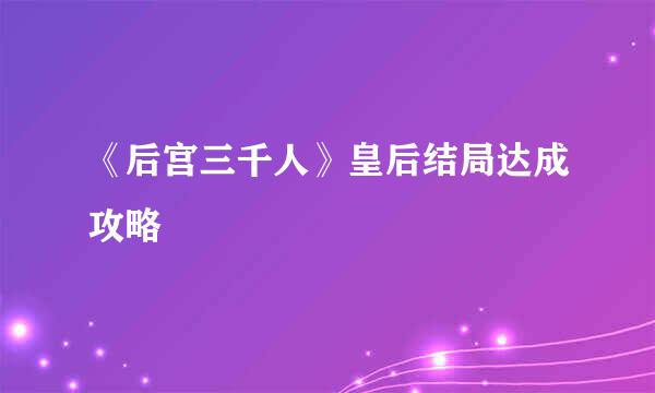 《后宫三千人》皇后结局达成攻略