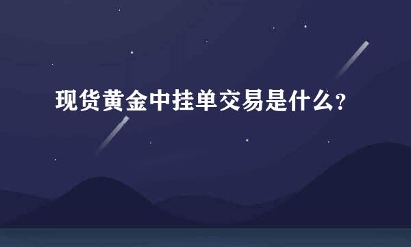 现货黄金中挂单交易是什么？