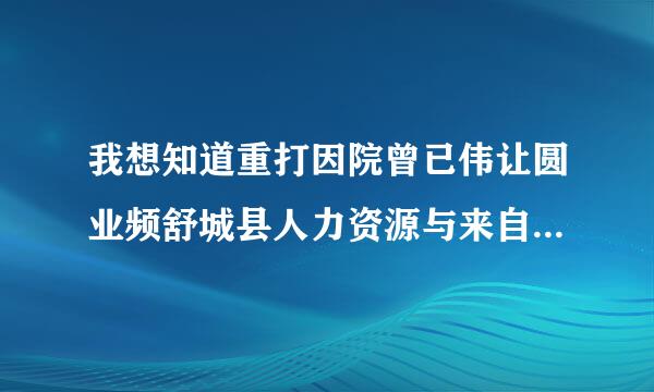 我想知道重打因院曾已伟让圆业频舒城县人力资源与来自社会保障局在哪。求帮助。