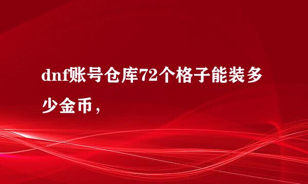 dnf账号仓库72个格子能装多少金币，