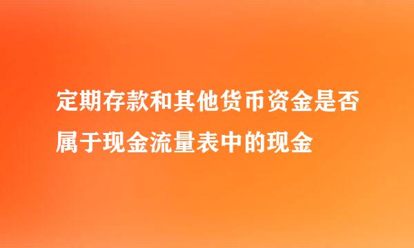 定期存款和其他货币资金是否属于现金流量表中的现金