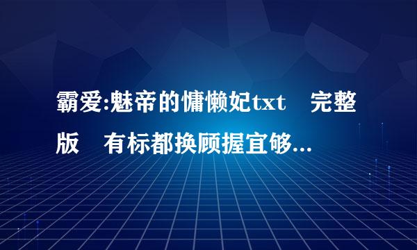 霸爱:魅帝的慵懒妃txt 完整版 有标都换顾握宜够进弦矛院量点 无乱码