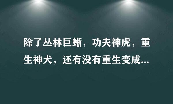 除了丛林巨蜥，功夫神虎，重生神犬，还有没有重生变成动物的小说零老，最好是都市的，谢谢。