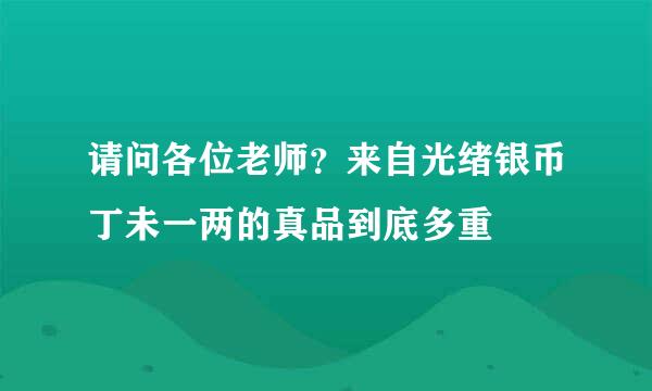 请问各位老师？来自光绪银币丁未一两的真品到底多重