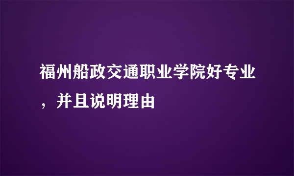 福州船政交通职业学院好专业，并且说明理由