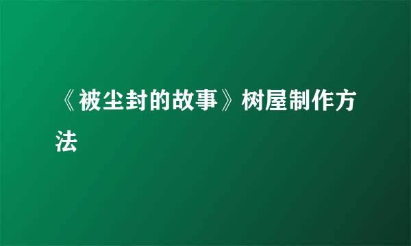 《被尘封的故事》树屋制作方法