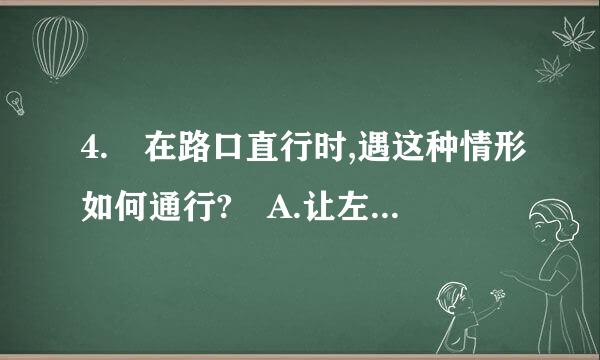 4. 在路口直行时,遇这种情形如何通行? A.让左方道路车辆先行 B.让右方道路车辆先行 C来自.开启危险报警闪光灯