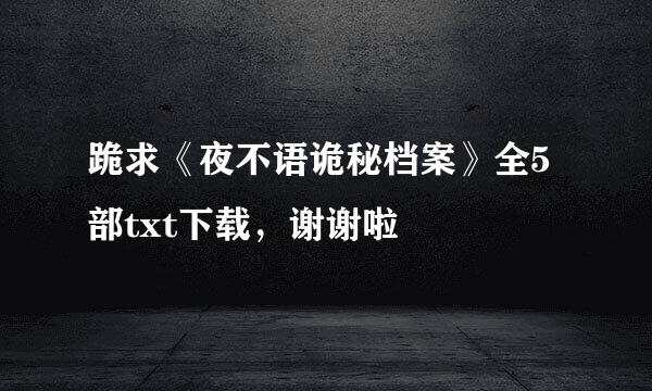 跪求《夜不语诡秘档案》全5部txt下载，谢谢啦