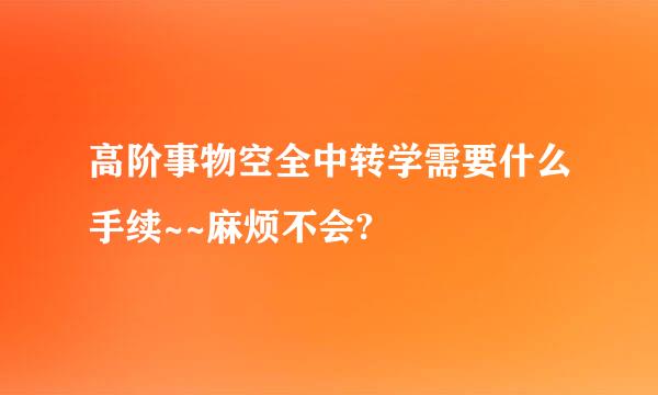 高阶事物空全中转学需要什么手续~~麻烦不会?