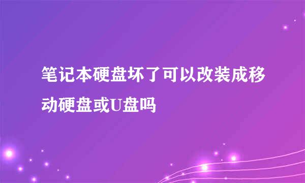 笔记本硬盘坏了可以改装成移动硬盘或U盘吗