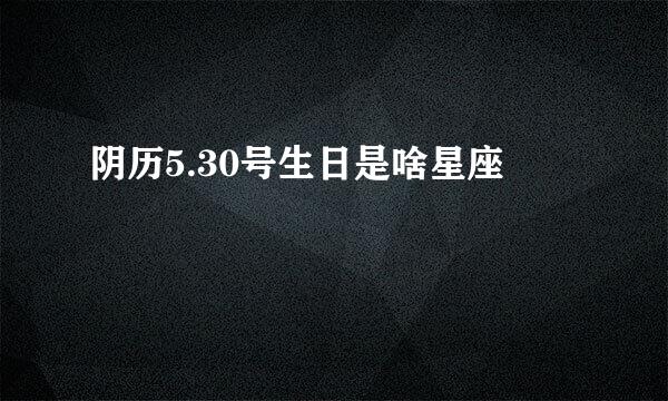 阴历5.30号生日是啥星座