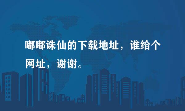 嘟嘟诛仙的下载地址，谁给个网址，谢谢。