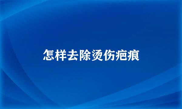 怎样去除烫伤疤痕