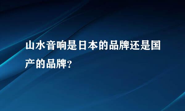 山水音响是日本的品牌还是国产的品牌？