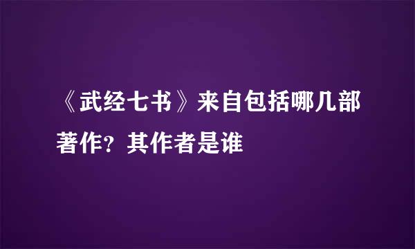 《武经七书》来自包括哪几部著作？其作者是谁