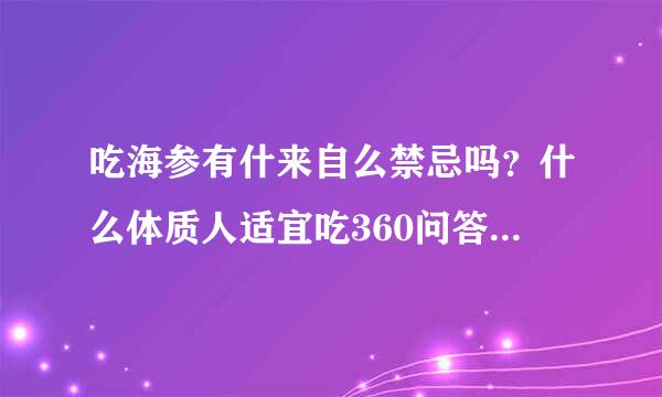 吃海参有什来自么禁忌吗？什么体质人适宜吃360问答，什么季节吃好？