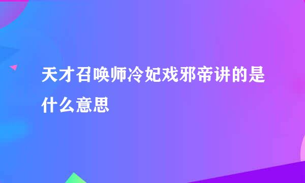 天才召唤师冷妃戏邪帝讲的是什么意思