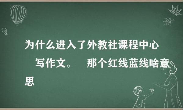 为什么进入了外教社课程中心 写作文。 那个红线蓝线啥意思