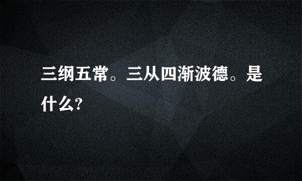 三纲五常。三从四渐波德。是什么?