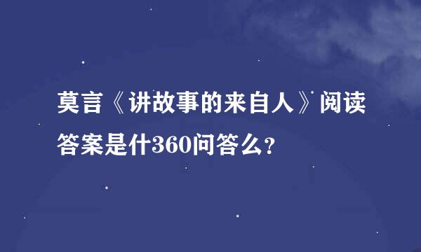 莫言《讲故事的来自人》阅读答案是什360问答么？